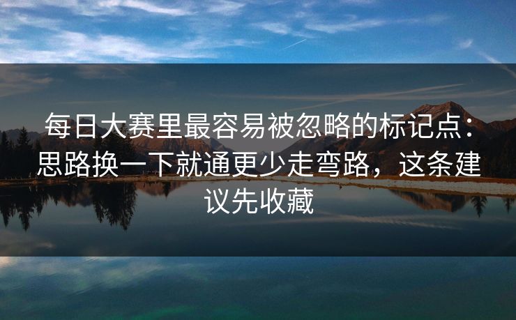 每日大赛里最容易被忽略的标记点：思路换一下就通更少走弯路，这条建议先收藏
