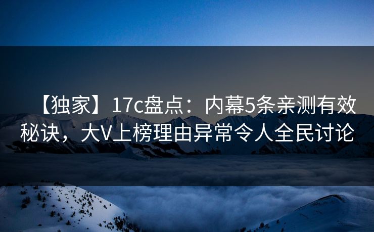 【独家】17c盘点：内幕5条亲测有效秘诀，大V上榜理由异常令人全民讨论