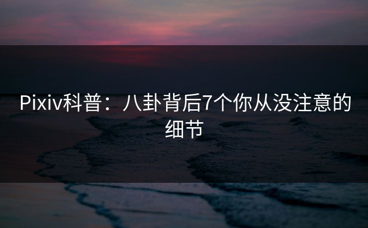 Pixiv科普：八卦背后7个你从没注意的细节