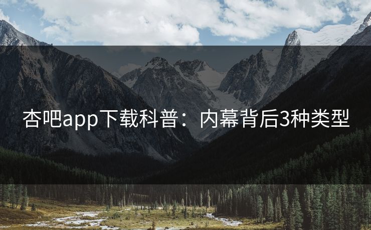 杏吧app下载科普：内幕背后3种类型
