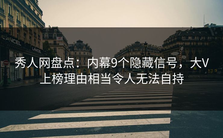 秀人网盘点：内幕9个隐藏信号，大V上榜理由相当令人无法自持